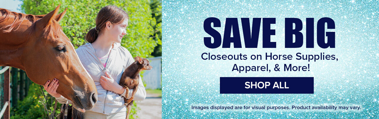 Save Big. Closeouts on Horse Supplies, Apparel & More!