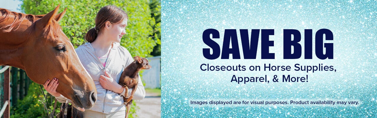 Save Big. Closeouts on Horse Supplies, Apparel & More!