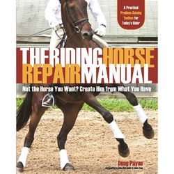 The Riding Horse Repair Manual: Not the Horse You Want? Create Him from What You Have