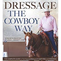 Dressage the Cowboy Way: The Complete Guide to Training and Riding with Soft Feel and Kindness