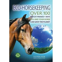 Eco-Horsekeeping: Over 100 Budget-Friendly Ways You and Your Horse Can Save the Planet