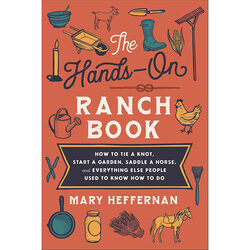 The Hands-On Ranch Book: How to Tie a Knot, Start a Garden, Saddle a Horse, and Everything Else People Used to Know How to Do