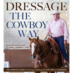 Dressage the Cowboy Way: The Complete Guide to Training and Riding with Soft Feel & Kindness