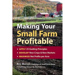 Making Your Small Farm Profitable: Apply 25 Guiding Principles, Develop New Crops & New Markets, Maximize Net Profits Per Acre