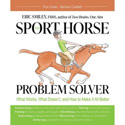 The Sport Horse Problem Solver: What Works, What Doesn't, and How to Make it All Better