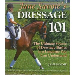 Jane Savoie's Dressage 101: The Ultimate Source of Dressage Basics in a Language You Can Understand