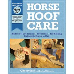 Horsekeeping Skills Library: Horse Hoof Care: Healthy Hoof Care Practices, Horseshoeing, Hoof Handling, Working with Farriers & Vets
