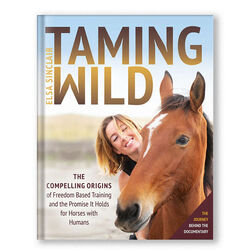 Taming Wild: The Compelling Origins of Freedom Based Training and the Promise It Holds for Horses with Humans