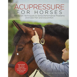 Acupressure for Horses: Hands-On Techniques to Solve Performance Problems and Ease Pain and Discomfort