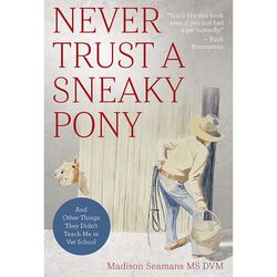 Never Trust a Sneaky Pony: And Other Things They Didn't Teach Me in Vet School