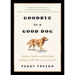 Goodbye to a Good Dog: Healing, Comfort, and the Hope of Heaven After the Loss of Your Pet