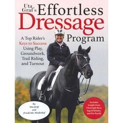 Uta Graf's Effortless Dressage Program: A Top Rider's Keys to Success Using Play, Groundwork, Trail Riding, and Turnout