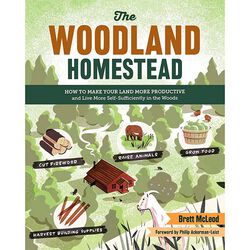 The Woodland Homestead: How to Make Your Land More Productive and Live More Self-Sufficiently in the Woods