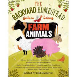 The Backyard Homestead Guide to Raising Farm Animals: Choose the Best Breeds for Small-Space Farming, Produce Your Own Grass-Fed Meat, Gather Fresh Eggs, Collect Fresh Milk, Make Your Own Cheese, and More