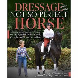 Dressage for the Not-So-Perfect Horse: Riding Through the Levels on the Peculiar, Opinionated, Complicated Mounts We All Love