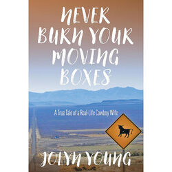 Never Burn Your Moving Boxes: A True Tale of a Real-Life Cowboy Wife
