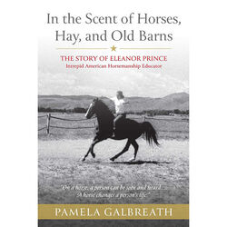 In the Scent of Horses, Hay, and Old Barns: The Story of Eleanor Prince, Intrepid American Horsemanship Educator