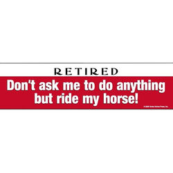 Horse Hollow Press Bumper Sticker - "Retired! Don't Ask Me to do Anything but Ride My Horse"